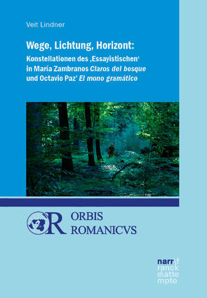 Wege, Lichtung, Horizont: Konstellationen des ‚Essayistischen‘ in María Zambranos Claros del bosque und Octavio Paz‘ El mono gramático von Lindner,  Veit