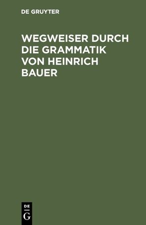 Wegweiser durch die Grammatik von Heinrich Bauer von Bergenholtz,  Henning, Dörner,  Andreas, Karatas,  Ramona, Meder,  Gregor
