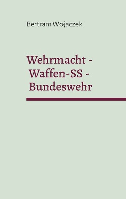 Wehrmacht – Waffen-SS – Bundeswehr von Wojaczek,  Bertram
