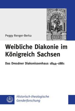 Weibliche Diakonie im Königreich Sachsen von Renger-Berka,  Peggy