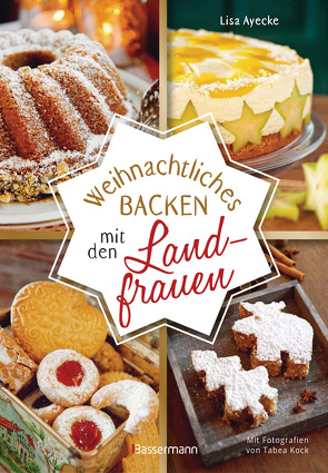 Weihnachtliches Backen mit den Landfrauen. klassische und neue Backrezepte für Stollen, Plätzchen, Weihnachtskuchen u.v.m. von Ayecke,  Lisa, Kock,  Tabea