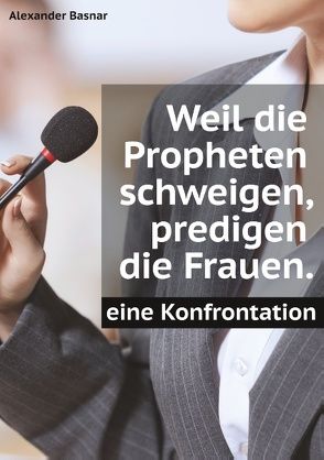 Weil die Propheten schweigen, predigen die Frauen. von Basnar,  Alexander