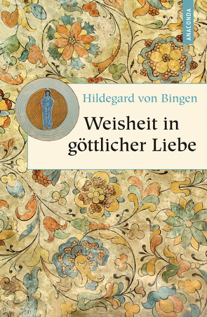Weisheit in göttlicher Liebe von Bingen,  Hildegard von
