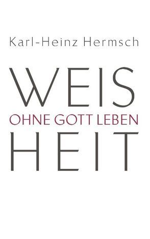 Weisheit – Ohne Gott leben von Hermsch,  Karl-Heinz