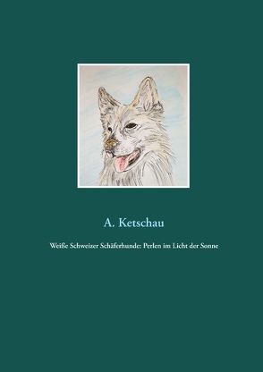 Weiße Schweizer Schäferhunde: Perlen im Licht der Sonne von Ketschau,  A.