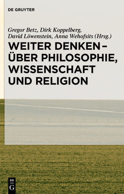 Weiter denken – über Philosophie, Wissenschaft und Religion von Betz,  Gregor, Koppelberg,  Dirk, Löwenstein,  David, Wehofsits,  Anna