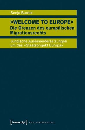 »Welcome to Europe« – Die Grenzen des europäischen Migrationsrechts von Buckel,  Sonja