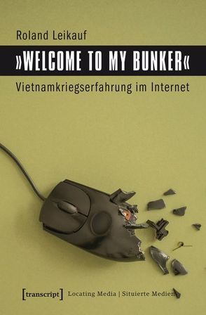 »Welcome to My Bunker« – Vietnamkriegserfahrung im Internet von Leikauf,  Roland