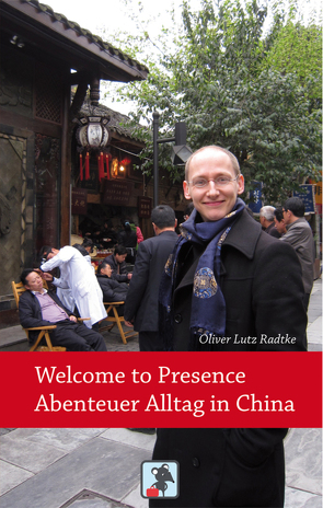 Welcome to Presence – Abenteuer Alltag in China von Radtke,  Oliver Lutz