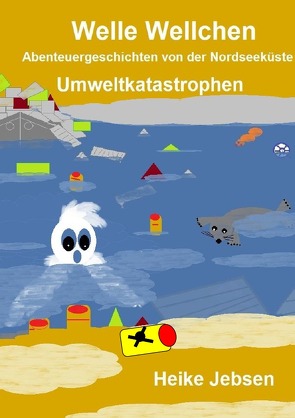 Welle Wellchen Abenteuergeschichten von der Nordseeküste / Umweltkatastrophen von Jebsen,  Heike