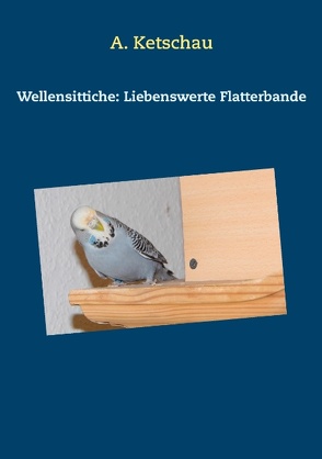 Wellensittiche: Liebenswerte Flatterbande von Ketschau,  A.