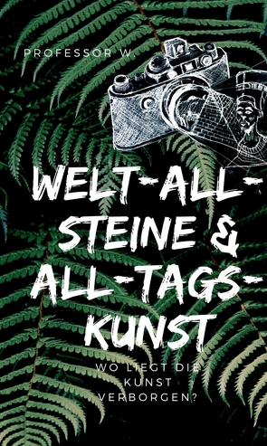 WELT-ALL-STEINE & ALL-TAGS-KUNST von W.,  Professor