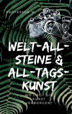 WELT-ALL-STEINE & ALL-TAGS-KUNST von W.,  Professor