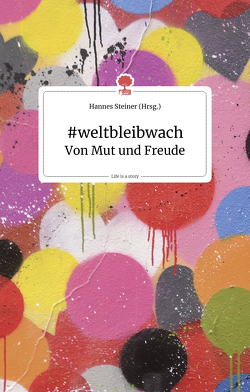 #weltbleibwach. Von Mut und Freude. Life is a story – story.one von Steiner,  Hannes