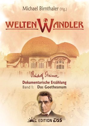 Weltenwandler Rudolf Steiner. Dokumentarische Erzählung. Band I: Das Goetheanum. von Birnthaler,  Michael