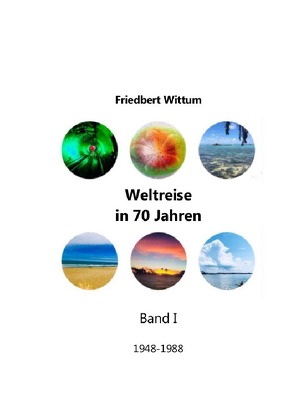 Weltreise in 70 Jahren / Weltreise in 70 Jahren – Band I von Wittum,  Friedbert