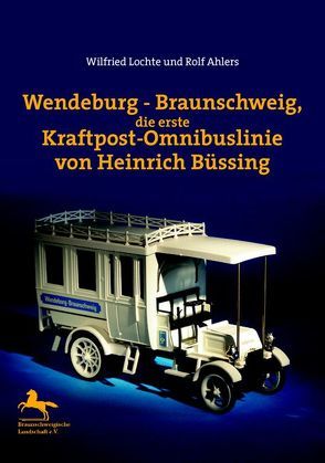 Wendeburg – Braunschweig, die erste Kraftpost-Omnibuslinie von Heinrich Büssing von Ahlers,  Rolf, Lochte,  Wilfried