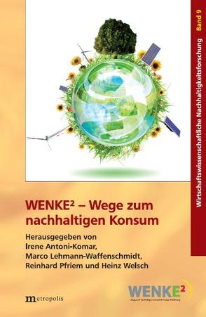 WENKE2 – Wege zum nachhaltigen Konsum von Antoni-Komar,  Irene, Lehmann-Waffenschmidt,  Marco, Pfriem,  Reinhard, Welsch,  Heinz