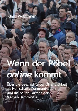 Wenn der Pöbel online kommt: Über die Geschichte der Öffentlichkeit als Herrschafts-Kommunikation und die neuen Formen der Medien-Demokratie von Wolschner,  Klaus