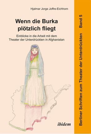 Wenn die Burka plötzlich fliegt – Einblicke in die Arbeit mit dem Theater der Unterdrückten in Afghanistan von Hahn,  Harald, Joffre-Eichhorn,  Hjalmar Jorge