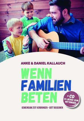 Wenn Familien beten von Kallauch,  Anke, Kallauch,  Daniel