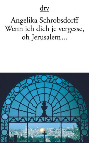 Wenn ich dich je vergesse, oh Jerusalem … von Schrobsdorff,  Angelika