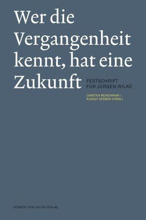 Wer die Vergangenheit kennt, hat eine Zukunft. Festschrift für Jürgen Wilke von Reinemann,  Carsten, Stöber,  Rudolf