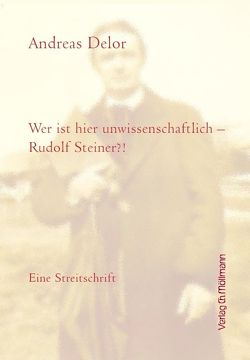 Wer ist hier unwissenschaftlich – Rudolf Steiner? von Delor,  Andreas