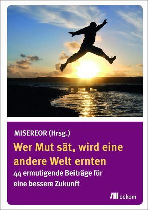 Wer Mut sät, wird eine andere Welt ernten von Misereor