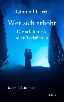 Wer sich erhöht – Die schlimmste aller Todsünden – Kriminal-Roman von Karrie,  Raimund