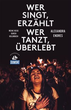 Wer singt, erzählt – wer tanzt, überlebt (DuMont Reiseabenteuer) von Endres,  Alexandra