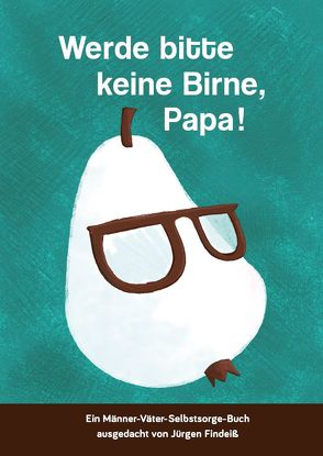 Werde bitte keine Birne, Papa! von Findeiß,  Jürgen