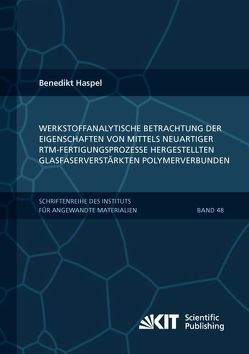 Werkstoffanalytische Betrachtung der Eigenschaften von mittels neuartiger RTM-Fertigungsprozesse hergestellten glasfaserverstärkten Polymerverbunden von Haspel,  Benedikt