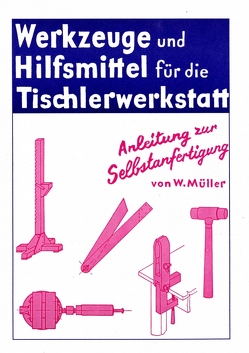 Werkzeuge und Hilfsmittel für die Tischlerwerkstatt selbst gebaut von Müller,  W.