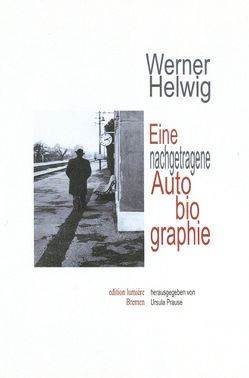 Werner Helwig. Eine nachgetragene Autobiographie. von Helwig,  Werner, Prause,  Ursula