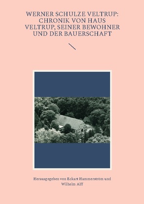 Werner Schulze Veltrup: Chronik von Haus Veltrup, seiner Bewohner und der Bauerschaftder Familie Schulze Veltrup und ihres Hofes Haus Veltrup von Alff,  Wilhelm, Hammerström,  Eckart