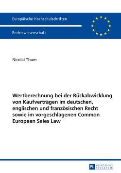 Wertberechnung bei der Rückabwicklung von Kaufverträgen im deutschen, englischen und französischen Recht sowie im vorgeschlagenen Common European Sales Law von Thum,  Nicolai
