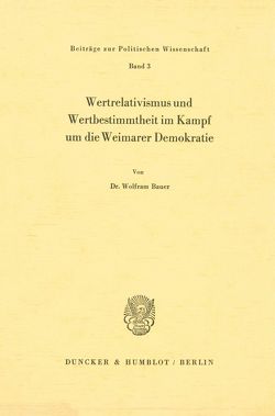 Wertrelativismus und Wertbestimmtheit im Kampf um die Weimarer Demokratie. von Bauer,  Wolfram