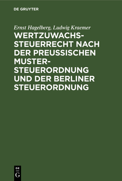 Wertzuwachssteuerrecht nach der Preußischen Mustersteuerordnung und der Berliner Steuerordnung von Hagelberg,  Ernst, Kraemer,  Ludwig