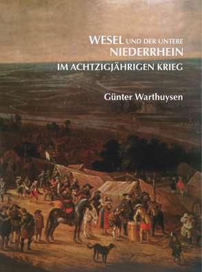 Wesel und der untere Niederrhein im achtzigjährigen Krieg von Warthysen,  Günter