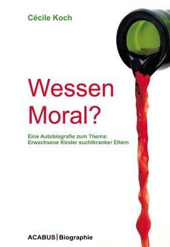 Wessen Moral? Eine Autobiografie zum Thema: Erwachsene Kinder suchtkranker Eltern von Koch,  Cécile