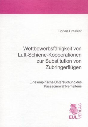 Wettbewerbsfähigkeit von Luft-Schiene-Kooperationen zur Substitution von Zubringerflügen von Dressler,  Florian