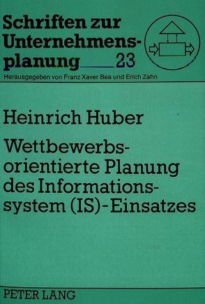 Wettbewerbsorientierte Planung des Informationssystem (IS)-Einsatzes von Huber,  Heinrich