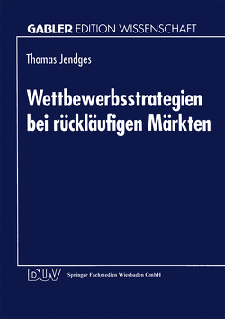 Wettbewerbsstrategien bei rückläufigen Märkten von Jendges,  Thomas