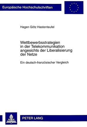 Wettbewerbsstrategien in der Telekommunikation angesichts der Liberalisierung der Netze von Hastenteufel,  Hagen Götz