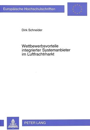 Wettbewerbsvorteile integrierter Systemanbieter im Luftfrachtmarkt von Schneider,  Dirk