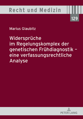 Widersprüche im Regelungskomplex der genetischen Frühdiagnostik – eine verfassungsrechtliche Analyse von Glaubitz,  Marius