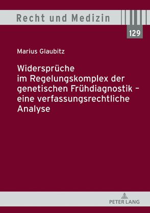 Widersprüche im Regelungskomplex der genetischen Frühdiagnostik – eine verfassungsrechtliche Analyse von Glaubitz,  Marius