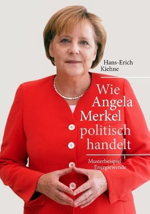Wie Angela Merkel politisch handelt von Kiehne,  Hans-Erich