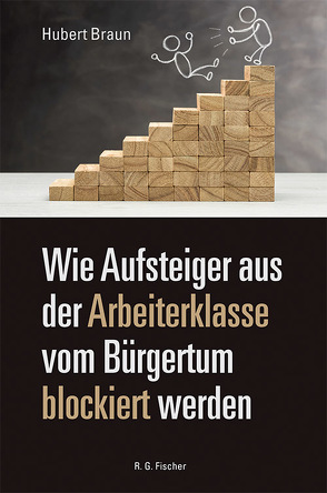 Wie Aufsteiger aus der Arbeiterklasse vom Bürgertum blockiert werden von Braun,  Hubert